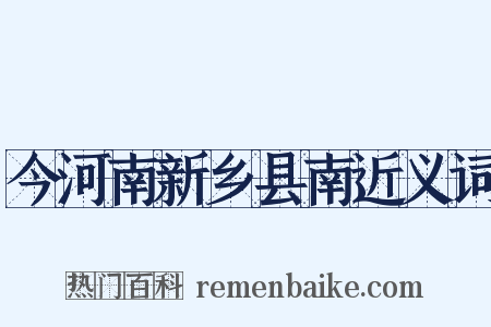 今河南新乡县南近义词是什么意思的图片